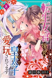 転生女官は後宮でこじらせ皇太子に愛玩されてます（８）