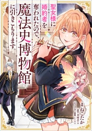 聖女様に婚約者を奪われたので、魔法史博物館に引きこもります。【分冊版】（コミック）　９話