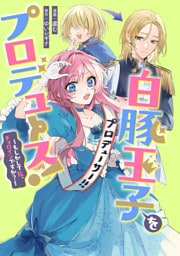 白豚王子をプロデュース！～もしかして私、チョロインですか？～　【連載版】: 5