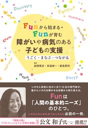 Funから始まる・Funが育む　障がいや病気のある子どもの支援：うごく・まなぶ・つながる