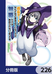成長チートでなんでもできるようになったが、無職だけは辞められないようです【分冊版】　226