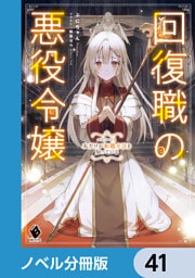 回復職の悪役令嬢【ノベル分冊版】　41