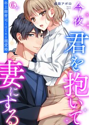今夜、君を抱いて妻にする～年上御曹司とはじめる溺愛婚【再編集版】(6)