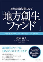 地域金融復権のカギ「地方創生ファンド」―共感・感動のスモールビジネスを育て、日本を変える