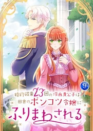 婚約破棄23回の冷血貴公子は田舎のポンコツ令嬢にふりまわされる【電子単行本版】第9巻