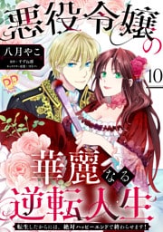 悪役令嬢の華麗なる逆転人生～転生したからには、絶対ハッピーエンドで終わらせます！～【単話売】(10)
