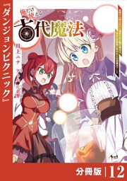 俺だけ使える古代魔法～基礎すら使えないと追放された俺の魔法は、実は１万年前に失われた伝説魔法でした～【分冊版】（ノヴァコミックス）１２