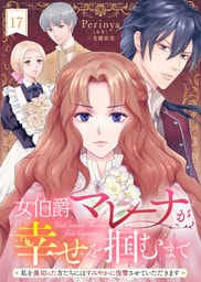 女伯爵マレーナが幸せを掴むまで～私を裏切った方たちにはすみやかに復讐させていただきます～（１７）
