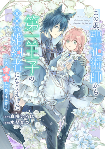 この度、聖花術師から第一王子の臨時(？)婚約者になりました ～この溺愛は必要ですか！？～　【連載版】