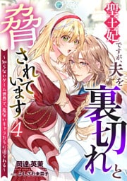 聖王妃ですが、夫を裏切れと脅されています ～知らないゲーム世界で、危ないキャラたちに迫られる～（４）