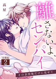 離さないよ、センパイ～その表情俺だけに見せて～【合冊版】 2