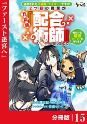 追放された不遇職『テイマー』ですが、2つ目の職業が万能職『配合術師』だったので俺だけの最強パーティを作ります【分冊版】（ノヴァコミックス）１５