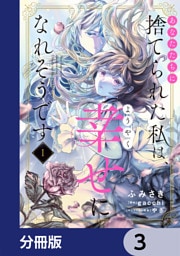 あなたたちに捨てられた私は、ようやく幸せになれそうです【分冊版】　3