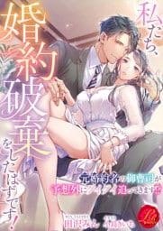 私たち、婚約破棄をしたはずです！　～元婚約者の御曹司が予想外にグイグイ迫ってきます！？～