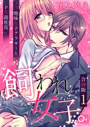 飼われ女子。～地味女子アラサーとドS副社長～【合冊版】 1