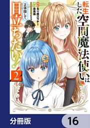 転生した空間魔法使いは正体隠して目立ちたい！【分冊版】　16