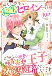 推しに夢中な転生ヒロインですが、見知らぬ桃色ゆるふわ王子に溺愛攻略されています【単話売】 10話