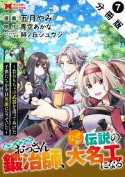 追放されたおっさん鍛冶師、なぜか伝説の大名工になる～昔おもちゃの武器を造ってあげた子供たちが全員英雄になっていた～（コミック） 分冊版 7
