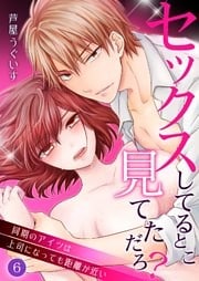 セックスしてるとこ見てただろ？～同期のアイツは上司になっても距離が近い～ 6