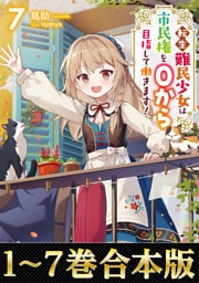 【合本版1-7巻】転生難民少女は市民権を０から目指して働きます！