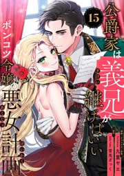公爵家は義兄が継げばいい 〜ポンコツ令嬢の悪女計画〜【単話版】（15）