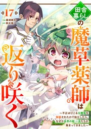 田舎暮らしの魔草薬師は返り咲く～不正はびこる元職場を解雇されたので独立したら、なぜか各界の超一流たちが集まってきました～【分冊版】17巻