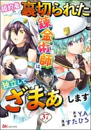 婚約者に裏切られた錬金術師は、独立して『ざまぁ』します コミック版 （分冊版）　【第37話】