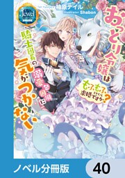 おっとり令嬢は騎士団長の溺愛包囲網に気がつかない　もふもふしてたら求婚ですか？【ノベル分冊版】　40