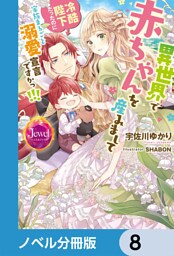 異世界で赤ちゃんを産みまして　冷酷陛下だったのに家族まるごと溺愛宣言ですかっ！！！【ノベル分冊版】　8