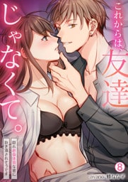 これからは、友達じゃなくて。～隠れ絶倫体質な彼に抱き潰されそうです～(8)