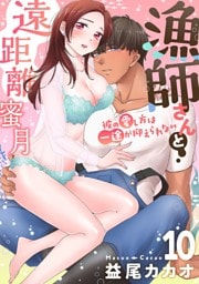 【恋愛ショコラ】漁師さんと遠距離蜜月～彼の愛し方は一途が抑えられない(10)