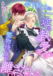 年下騎士の一途な執愛は堅物侍女を離さない【dブック特別版】