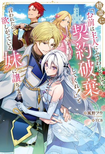 精霊に「お前は主人にふさわしくない、契約破棄してくれ！」と言われたので、欲しがっている妹に譲ります