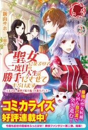 聖女になるので二度目の人生は勝手にさせてもらいます　～王太子は、前世で私を振った恋人でした～ ２