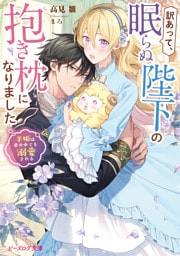 訳あって、眠らぬ陛下の抱き枕になりました　羊姫は夢の中でも溺愛される【電子特典付き】