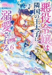 悪役令嬢は隣国の王太子に溺愛される6【電子特典付き】