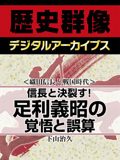 ＜織田信長と戦国時代＞信長と決裂す！　足利義昭の覚悟と誤算