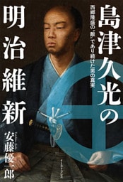 島津久光の明治維新　西郷隆盛の“敵”であり続けた男の真実
