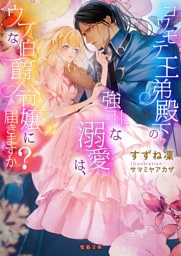 コワモテ王弟殿下の強引な溺愛は、ウブな伯爵令嬢に届きますか？【dエディション】