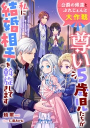 尊い５歳児たちが私に結婚相手を斡旋してきます～公爵の帰還とぷれじぇんと大作戦～