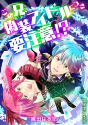 この兄、偽装アイドルにつき要注意！？【電子単行本版】 1