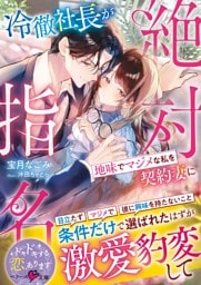 冷徹社長が地味でマジメな私を契約妻に絶対指名～条件だけで選ばれたはずが激愛豹変して～【SS付き】