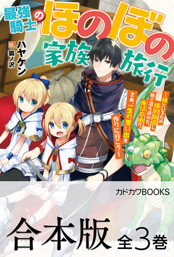 【合本版】最強騎士のほのぼの家族旅行　～娘といるため婚約拒否し、騎士団も辞めた。俺は自由だ。さあ、一生の思い出を作りに行こう～