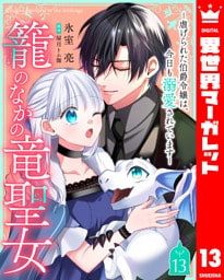 籠のなかの竜聖女 ―虐げられた伯爵令嬢は、今日も溺愛されています― 13