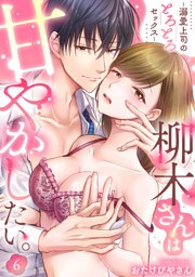 柳木さんは甘やかしたい。〜溺愛上司のとろとろセックス〜（6）《Lovelicot》