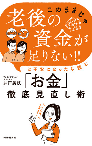 「このままじゃ老後の資金が足りない！！」と不安になったら読む「お金」徹底見直し術