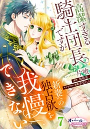 高潔すぎる騎士団長ですが新妻への独占欲を我慢できない７