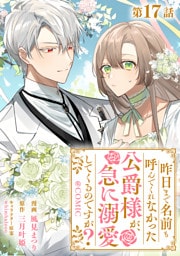 【単話版】昨日まで名前も呼んでくれなかった公爵様が、急に溺愛してくるのですが？@COMIC 第17話