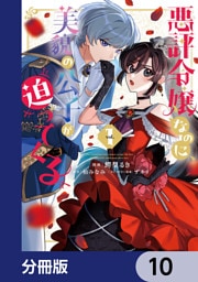 悪評令嬢なのに、美貌の公子が迫ってくる【分冊版】　10