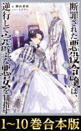 【合本版1-10巻】断罪された悪役令嬢は、逆行して完璧な悪女を目指す